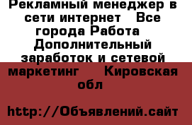 Рекламный менеджер в сети интернет - Все города Работа » Дополнительный заработок и сетевой маркетинг   . Кировская обл.